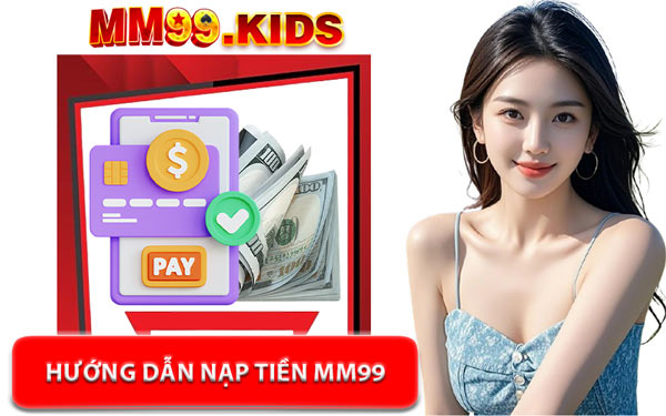 Hướng Dẫn Nạp Tiền MM99 - Thao Tác Thực Hiện Nhanh Gọn Tích Tắc