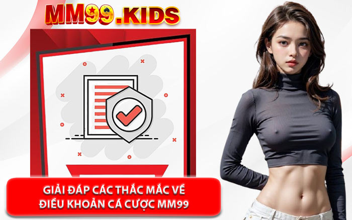 Giải Đáp Các Thắc Mắc Về Điều Khoản Cá Cược MM99