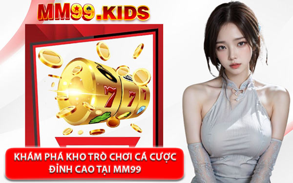 Khám Phá Kho Trò Chơi Cá Cược Đỉnh Cao Tại MM99