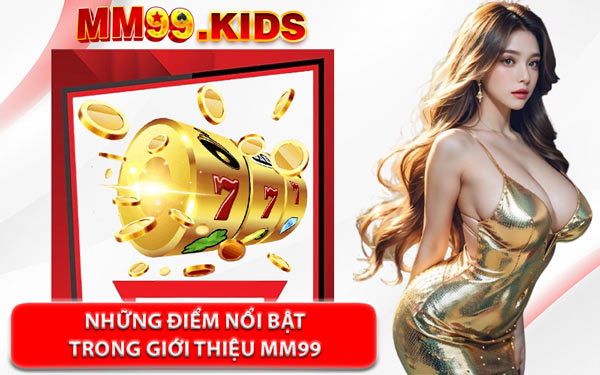 Những Điểm Nổi Bật Trong Giới Thiệu MM99