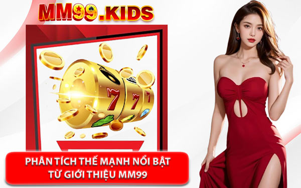 Phân Tích Thế Mạnh Nổi Bật Từ Giới Thiệu MM99