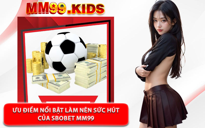 Ưu Điểm Nổi Bật Làm Nên Sức Hút Của Sbobet MM99