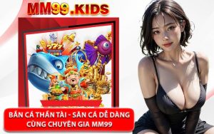 Bắn Cá Thần Tài - Săn Cá Dễ Dàng Cùng Chuyên Gia MM99
