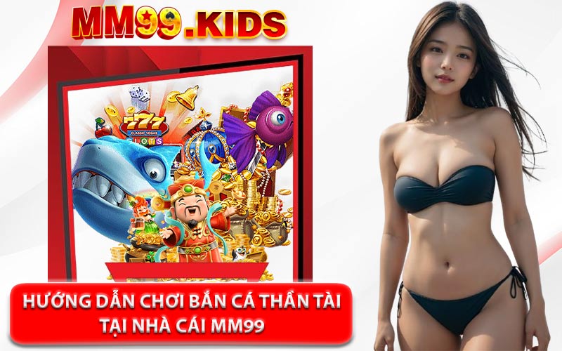 Hướng Dẫn Chơi Bắn Cá Thần Tài Tại Nhà Cái MM99