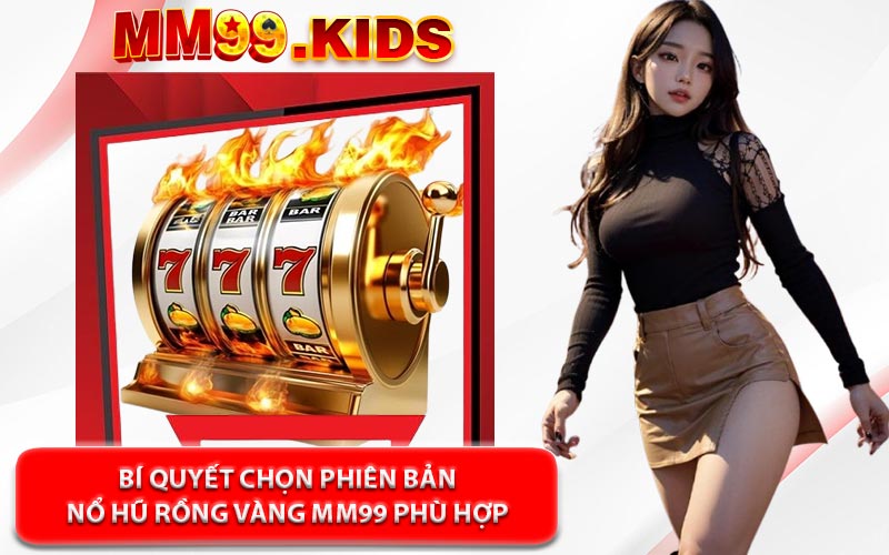 Bí Quyết Chọn Phiên Bản Nổ Hũ Rồng Vàng MM99 Phù Hợp