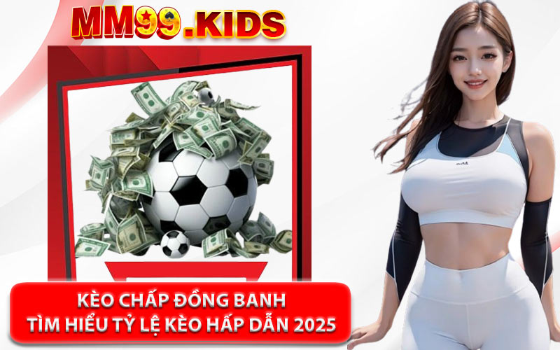 Kèo Chấp Đồng Banh - Tìm Hiểu Tỷ Lệ Kèo Hấp Dẫn 2025