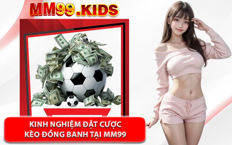 Kinh Nghiệm Đặt Cược Kèo Đồng Banh Tại MM99