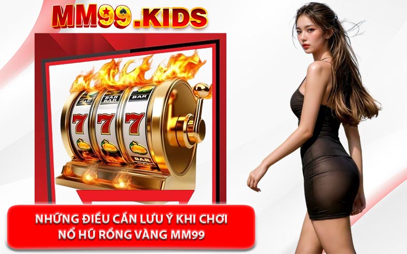 Những Điều Cần Lưu Ý Khi Chơi Nổ Hũ Rồng Vàng MM99