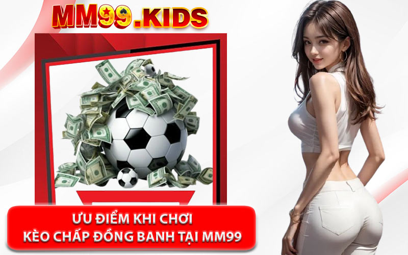 Ưu Điểm Khi Chơi Kèo Chấp Đồng Banh Tại MM99